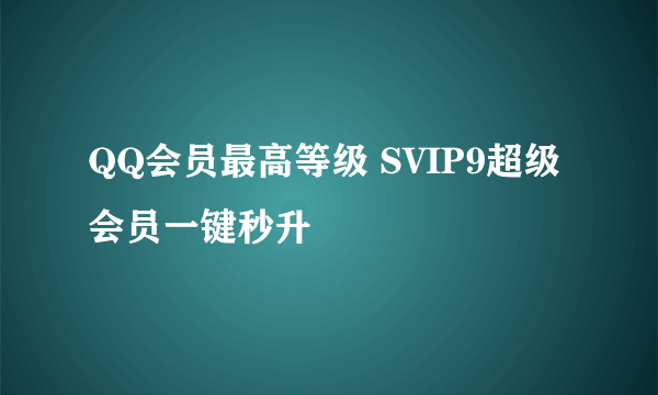 QQ会员最高等级 SVIP9超级会员一键秒升