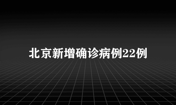 北京新增确诊病例22例