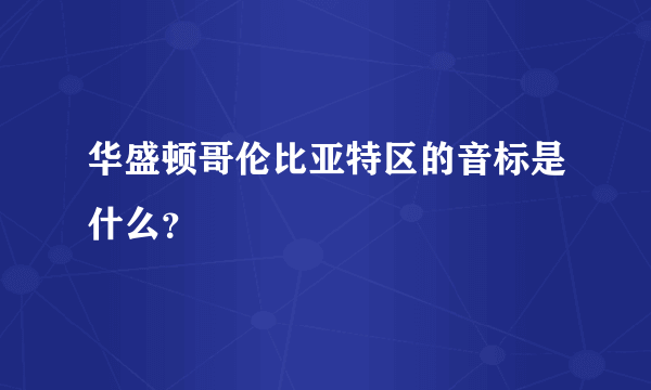 华盛顿哥伦比亚特区的音标是什么？