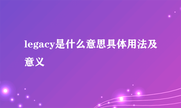 legacy是什么意思具体用法及意义