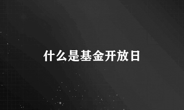 什么是基金开放日