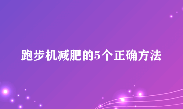 跑步机减肥的5个正确方法