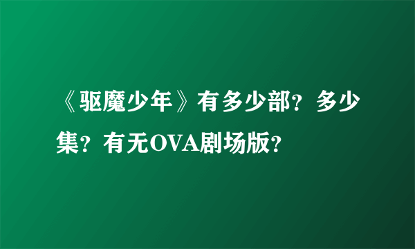 《驱魔少年》有多少部？多少集？有无OVA剧场版？