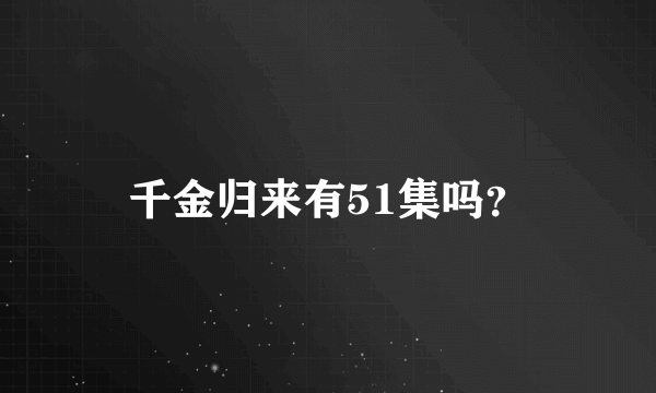 千金归来有51集吗？