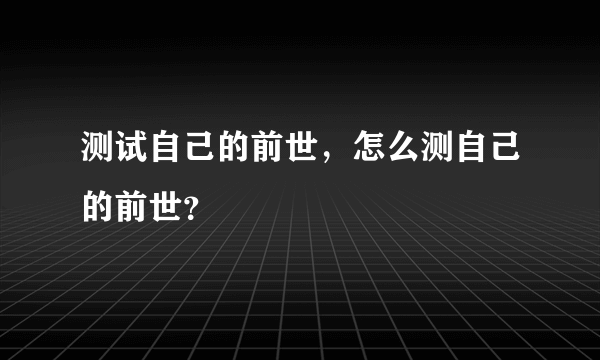 测试自己的前世，怎么测自己的前世？