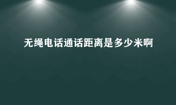 无绳电话通话距离是多少米啊