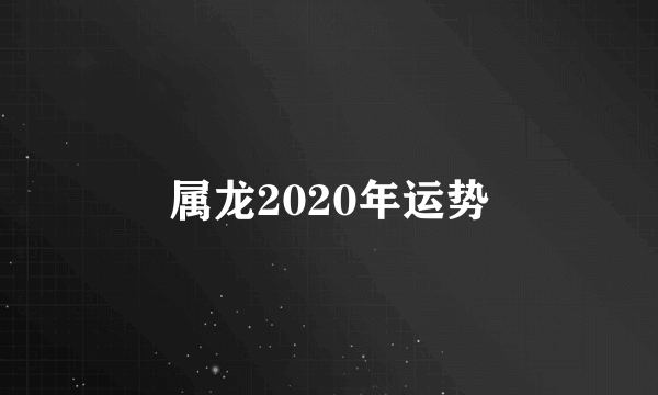 属龙2020年运势