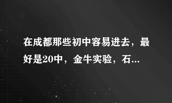 在成都那些初中容易进去，最好是20中，金牛实验，石室联中，12中，西川中学。