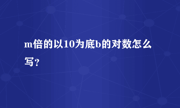 m倍的以10为底b的对数怎么写？