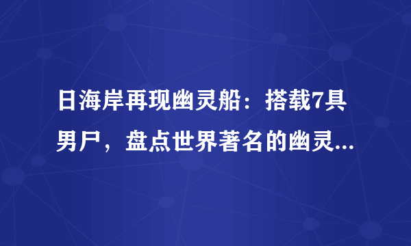 日海岸再现幽灵船：搭载7具男尸，盘点世界著名的幽灵船事件-飞外网