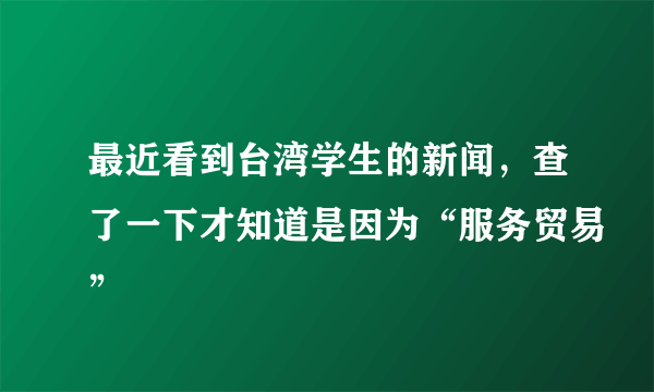 最近看到台湾学生的新闻，查了一下才知道是因为“服务贸易”