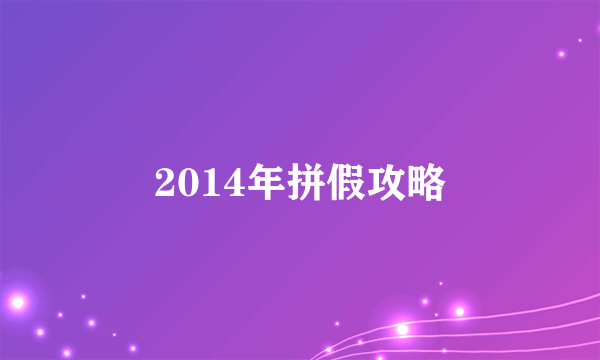 2014年拼假攻略