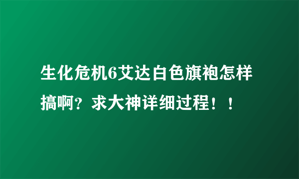 生化危机6艾达白色旗袍怎样搞啊？求大神详细过程！！