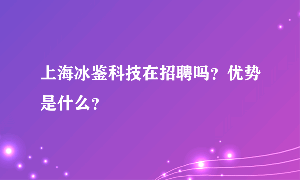 上海冰鉴科技在招聘吗？优势是什么？