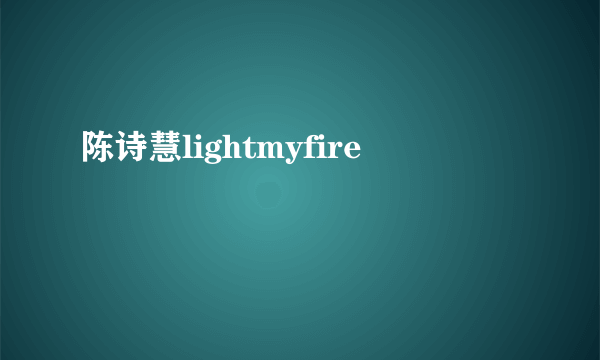 陈诗慧lightmyfire