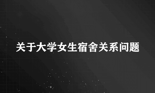 关于大学女生宿舍关系问题