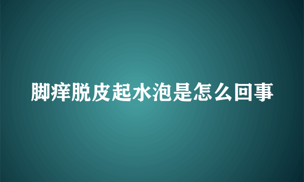 脚痒脱皮起水泡是怎么回事