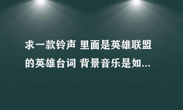 求一款铃声 里面是英雄联盟的英雄台词 背景音乐是如今的社会 这个背景音乐 听起来感觉非