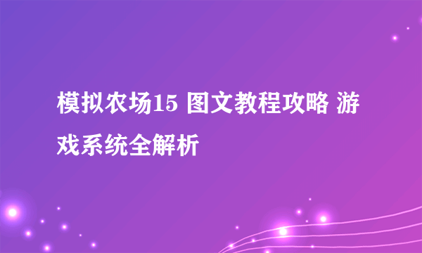 模拟农场15 图文教程攻略 游戏系统全解析