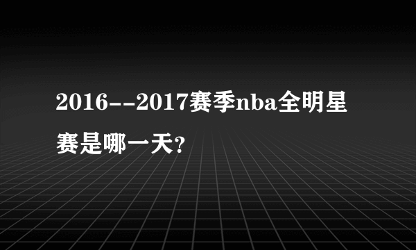 2016--2017赛季nba全明星赛是哪一天？