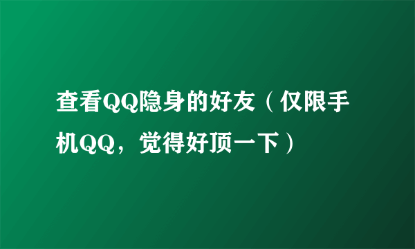 查看QQ隐身的好友（仅限手机QQ，觉得好顶一下）