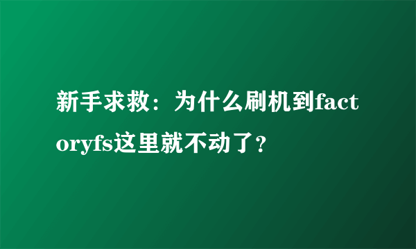 新手求救：为什么刷机到factoryfs这里就不动了？