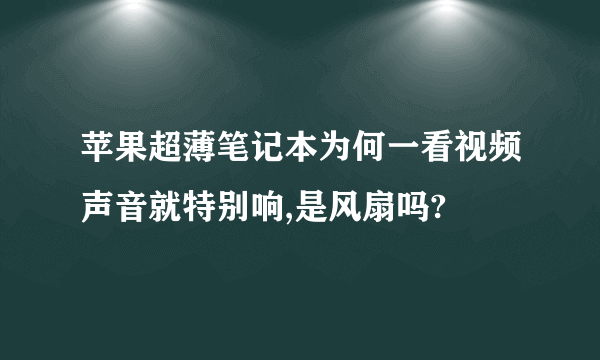 苹果超薄笔记本为何一看视频声音就特别响,是风扇吗?