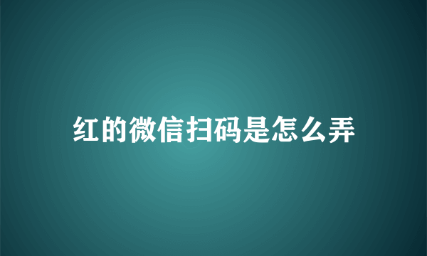 红的微信扫码是怎么弄