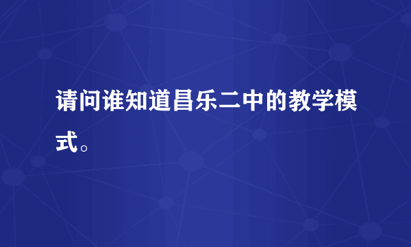 请问谁知道昌乐二中的教学模式。