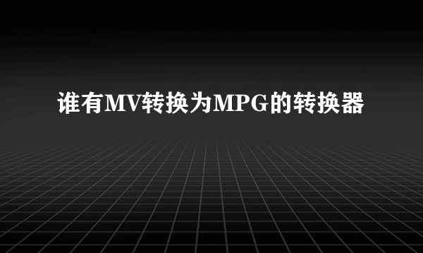 谁有MV转换为MPG的转换器