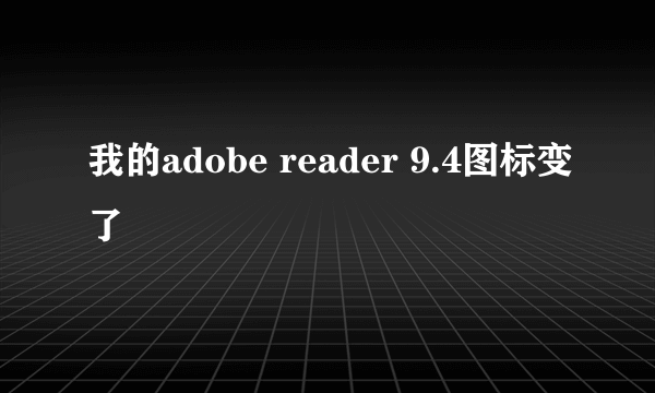 我的adobe reader 9.4图标变了