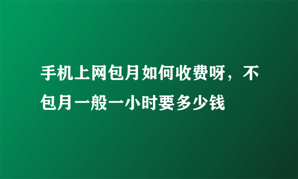 手机上网包月如何收费呀，不包月一般一小时要多少钱