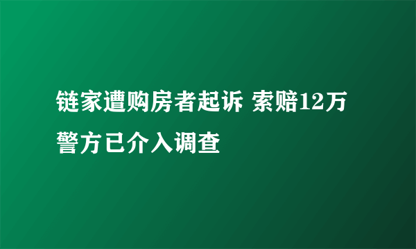 链家遭购房者起诉 索赔12万警方已介入调查