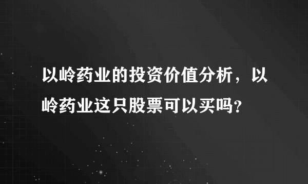 以岭药业的投资价值分析，以岭药业这只股票可以买吗？