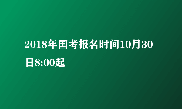 2018年国考报名时间10月30日8:00起