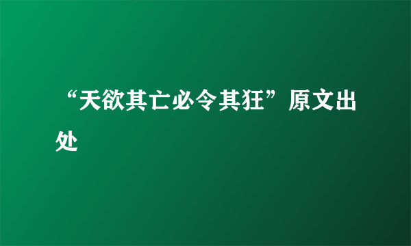 “天欲其亡必令其狂”原文出处