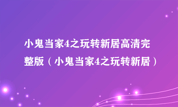 小鬼当家4之玩转新居高清完整版（小鬼当家4之玩转新居）