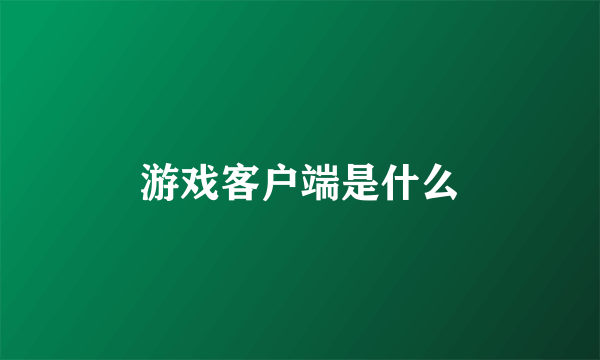 游戏客户端是什么