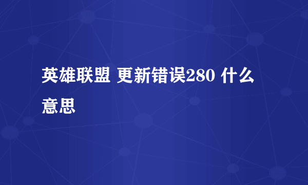 英雄联盟 更新错误280 什么意思