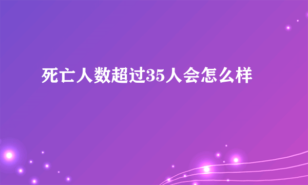 死亡人数超过35人会怎么样