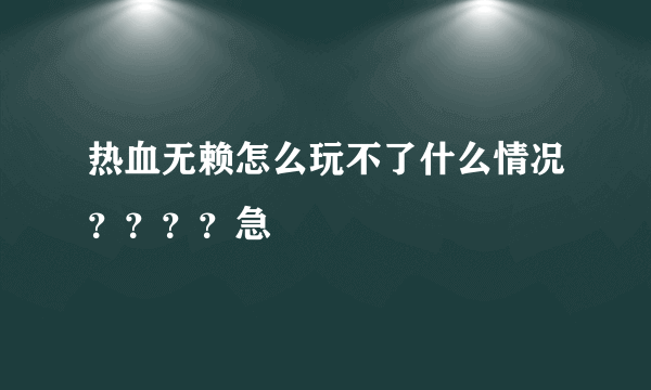 热血无赖怎么玩不了什么情况？？？？急