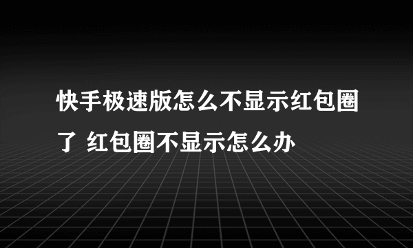 快手极速版怎么不显示红包圈了 红包圈不显示怎么办