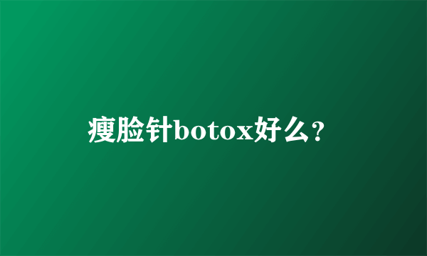 瘦脸针botox好么？