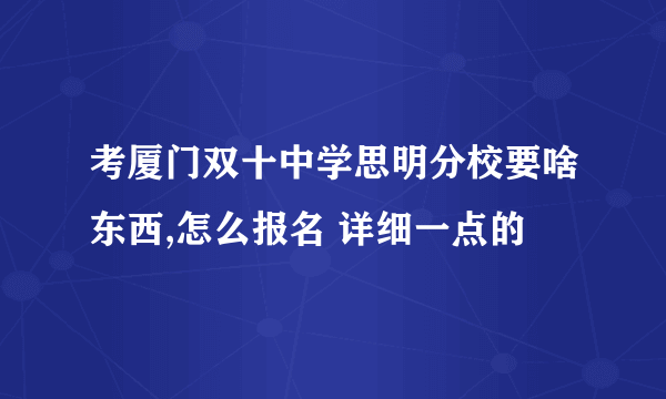 考厦门双十中学思明分校要啥东西,怎么报名 详细一点的