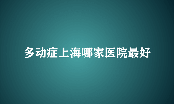 多动症上海哪家医院最好