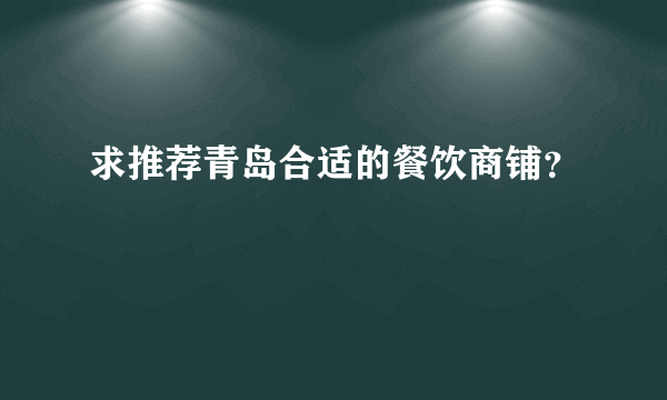 求推荐青岛合适的餐饮商铺？