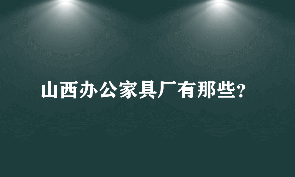 山西办公家具厂有那些？