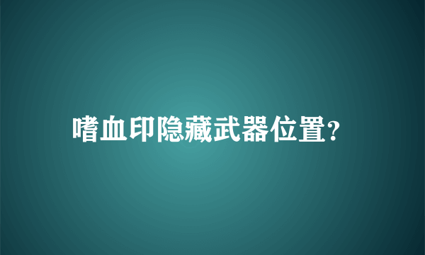 嗜血印隐藏武器位置？