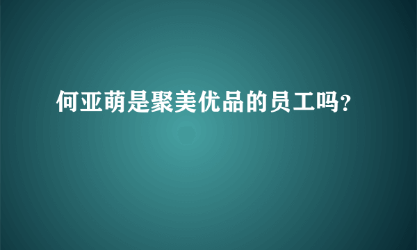 何亚萌是聚美优品的员工吗？