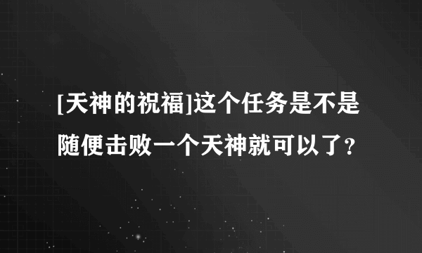 [天神的祝福]这个任务是不是随便击败一个天神就可以了？